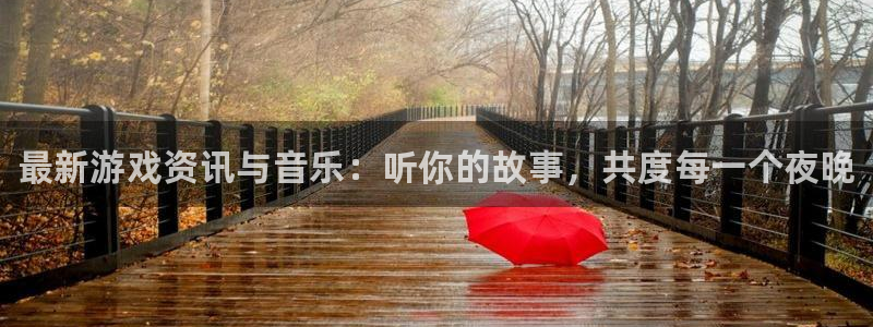 奇亿娱乐下载链接：最新游戏资讯与音乐：听你的故事，共度每一个