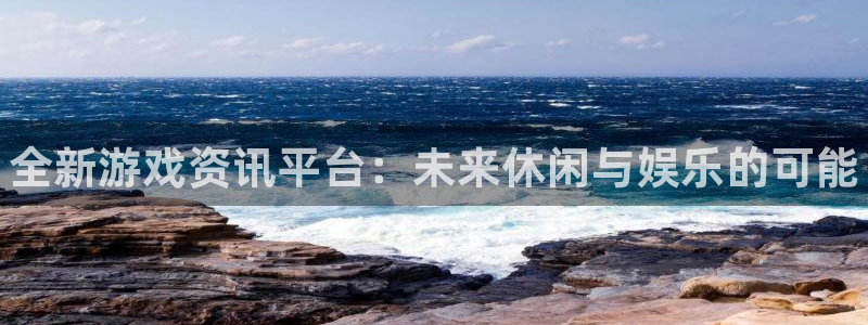 奇亿娱乐平台登录入口：全新游戏资讯平台：未来休闲与娱乐的可能