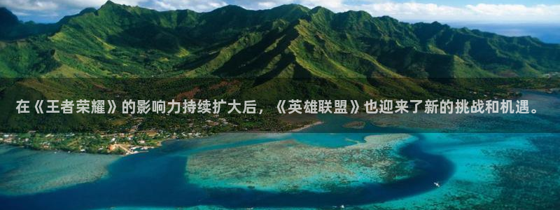 奇亿娱乐登录网址：在《王者荣耀》的影响力持续扩大后，《英雄联