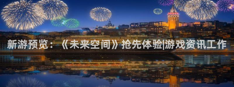 奇亿娱乐升级5994月：新游预览：《未来空间》抢先体验|游戏