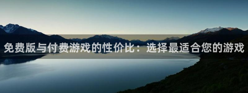 奇亿娱乐咨询：免费版与付费游戏的性价比：选择最适合您的游戏