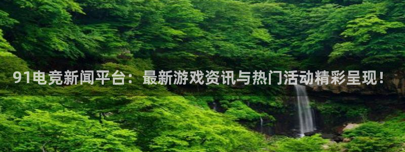 奇亿娱乐集团：91电竞新闻平台：最新游戏资讯与热门活动精彩呈