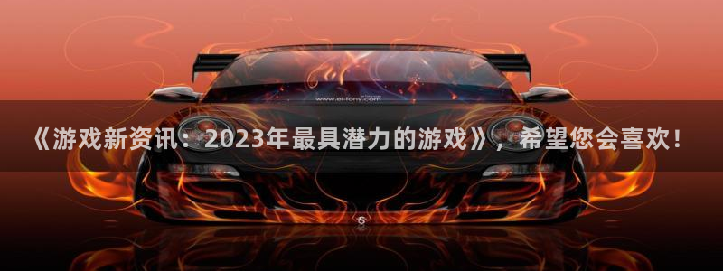 奇亿娱乐注册官方登录app：《游戏新资讯：2023年最具潜力