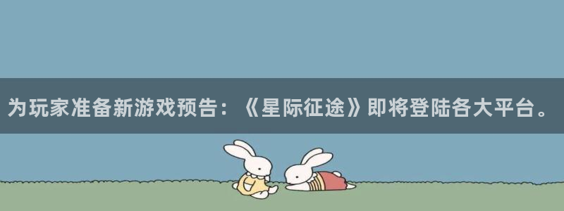 奇亿娱乐注册官方登录app：为玩家准备新游戏预告：《星际征途