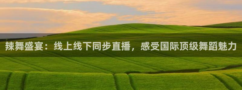 小九剧场免费观看：辣舞盛宴：线上线下同步直播，感受国际顶级舞蹈魅力