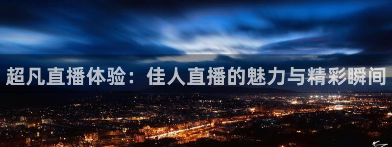 小九足球直播：超凡直播体验：佳人直播的魅力与精彩瞬间